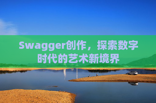 Swagger创作,探索数字时代的艺术新境界